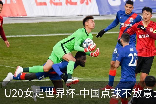 U20女足世界杯-中国点球不敌意大利无缘晋级 李晨语失点